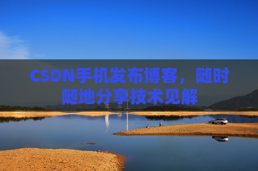 CSDN手机发布博客，随时随地分享技术见解
