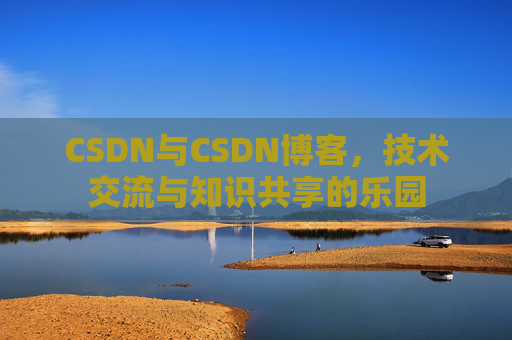 CSDN与CSDN博客，技术交流与知识共享的乐园