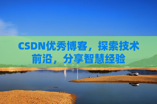 CSDN优秀博客，探索技术前沿，分享智慧经验