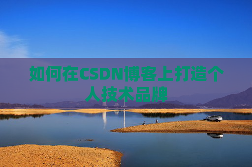 如何在CSDN博客上打造个人技术品牌